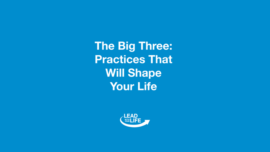 The Big Three Practices That Will Shape Your Life